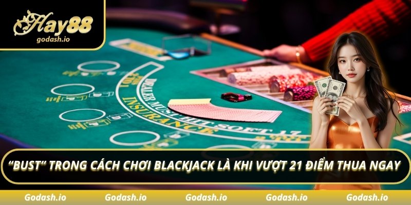 “Bust” trong cách chơi Blackjack là khi vượt 21 điểm thua ngay