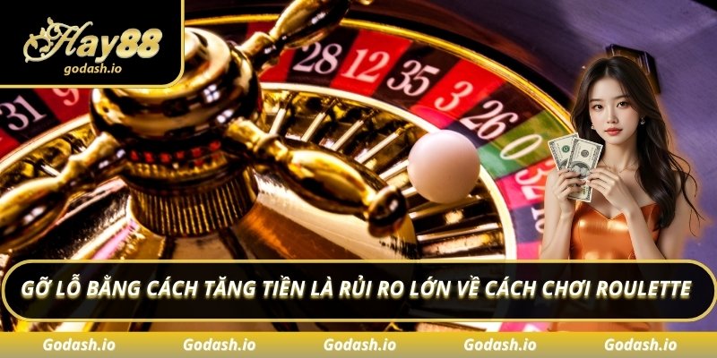 Gỡ lỗ bằng cách tăng tiền là rủi ro lớn về cách chơi Roulette