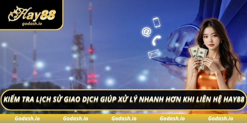 Kiểm tra lịch sử giao dịch giúp xử lý nhanh hơn khi liên hệ Hay88