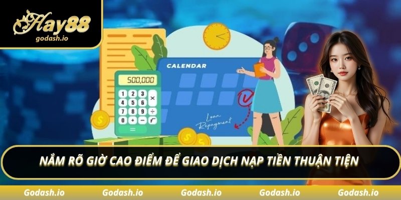 Nắm rõ giờ cao điểm để giao dịch nạp tiền thuận tiện