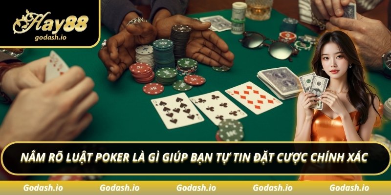Nắm rõ luật poker là gì giúp bạn tự tin đặt cược chính xác