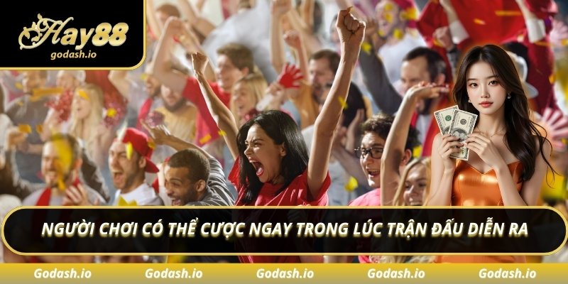 Người chơi có thể cược ngay trong lúc trận đấu diễn ra