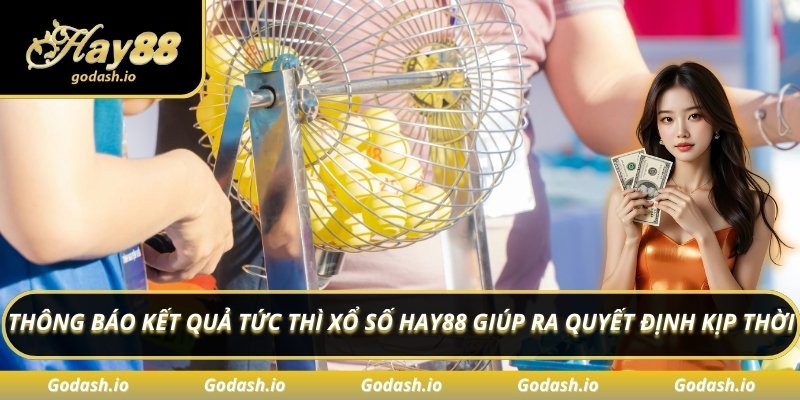 Thông báo kết quả tức thì xổ số Hay88 giúp ra quyết định kịp thời
